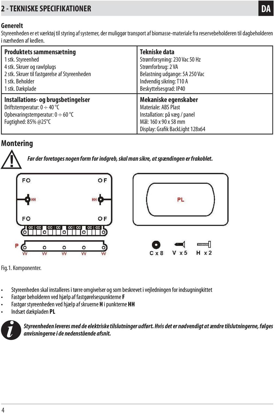 Dækplade Installations- og brugsbetingelser Driftstemperatur: 0 40 C Opbevaringstemperatur: 0 60 C Fugtighed: 85% @25 C Montering Tekniske data Strømforsyning: 230 Vac 50 Hz Strømforbrug: 2 VA