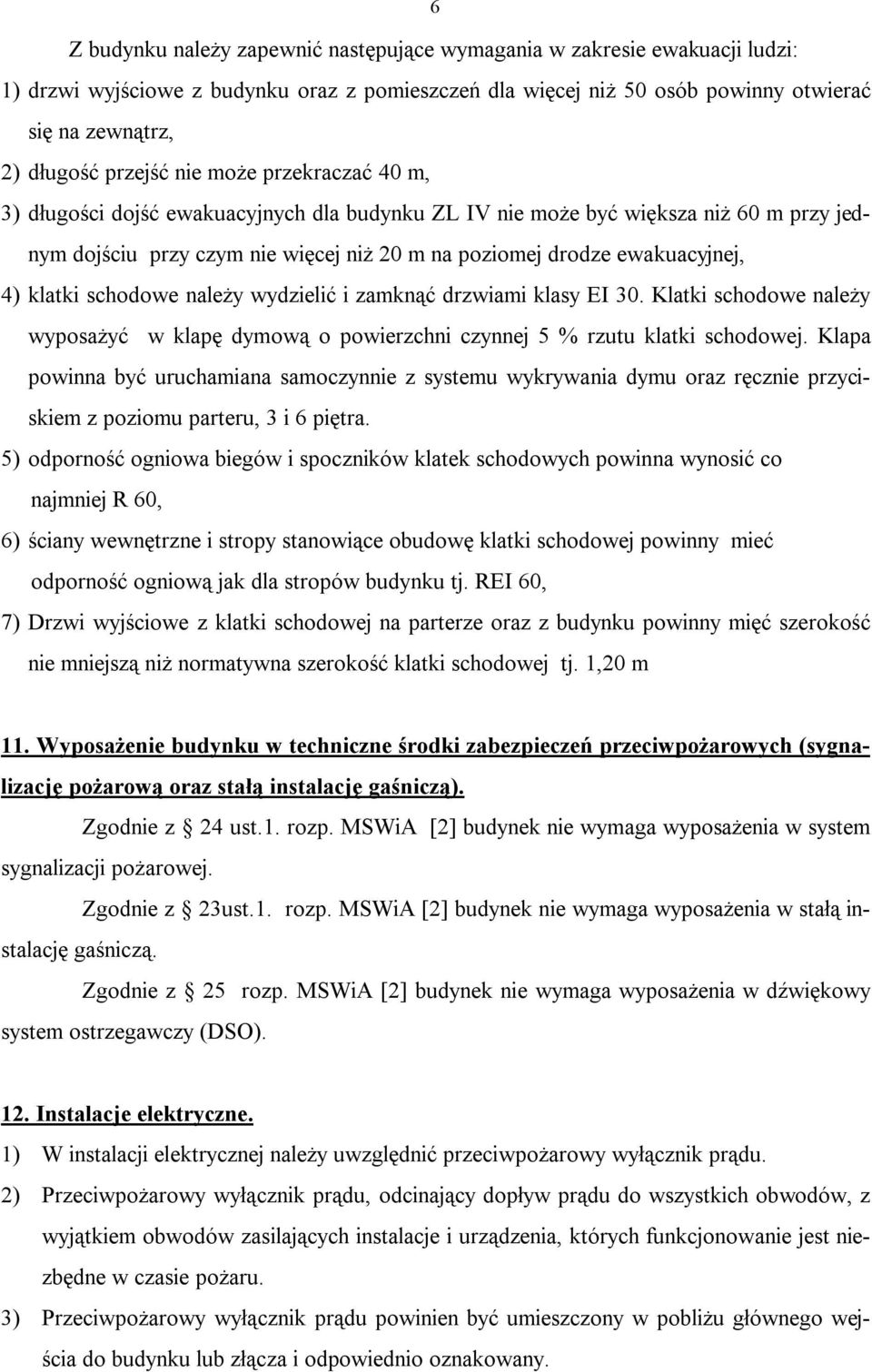 4) klatki schodowe należy wydzielić i zamknąć drzwiami klasy EI 30. Klatki schodowe należy wyposażyć w klapę dymową o powierzchni czynnej 5 % rzutu klatki schodowej.