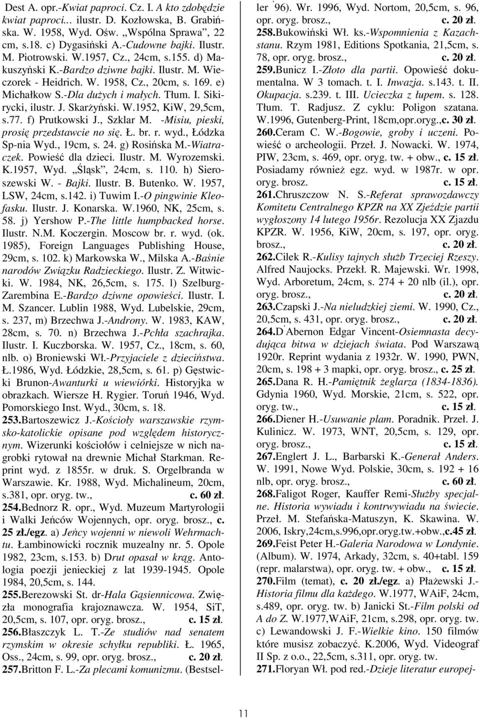 J. Skaryski. W.1952, KiW, 29,5cm, s.77. f) Prutkowski J., Szklar M. -Misiu, pieski, prosi przedstawcie no si. Ł. br. r. wyd., Łódzka Sp-nia Wyd., 19cm, s. 24. g) Rosiska M.-Wiatraczek.