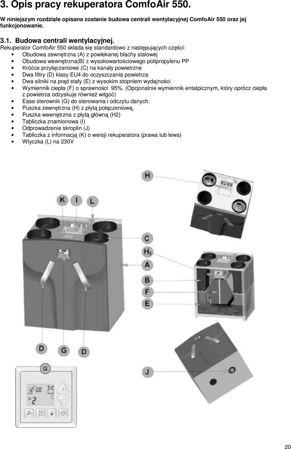 przyłączeniowe (C) na kanały powietrzne Dwa filtry (D) klasy EU4 do oczyszczania powietrza Dwa silniki na prąd stały (E) z wysokim stopniem wydajności Wymiennik ciepła (F) o sprawności 95%.