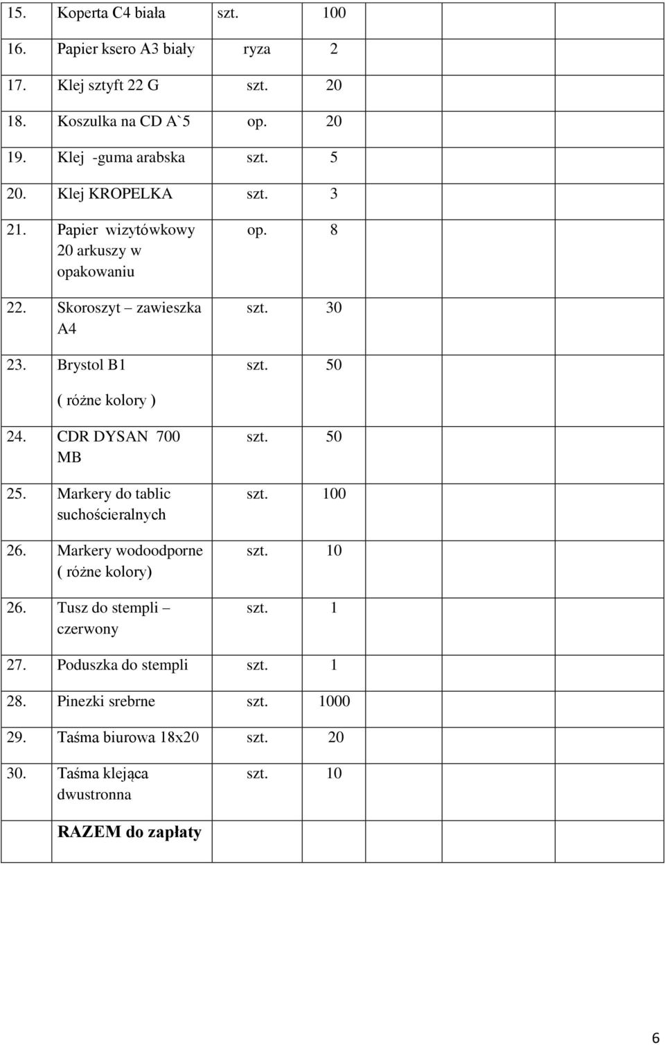 8 ( różne kolory ) 24. CDR DYSAN 700 MB 25. Markery do tablic suchościeralnych 26. Markery wodoodporne ( różne kolory) 26.