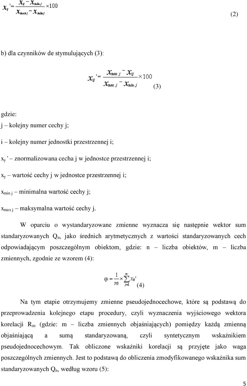 W oparciu o wystandaryzowane zmienne wyznacza się następnie wektor sum standaryzowanych Q n, jako średnich arytmetycznych z wartości standaryzowanych cech odpowiadającym poszczególnym obiektom,