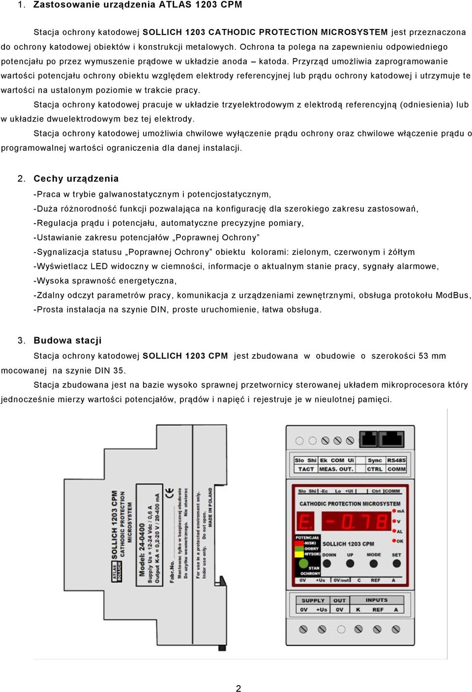 Przyrząd umożliwia zaprogramowanie wartości potencjału ochrony obiektu względem elektrody referencyjnej lub prądu ochrony katodowej i utrzymuje te wartości na ustalonym poziomie w trakcie pracy.