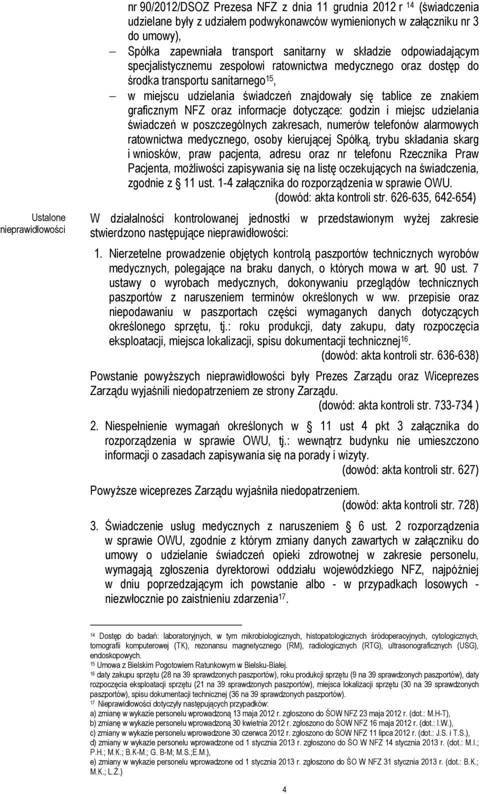 ze znakiem graficznym NFZ oraz informacje dotyczące: godzin i miejsc udzielania świadczeń w poszczególnych zakresach, numerów telefonów alarmowych ratownictwa medycznego, osoby kierującej Spółką,