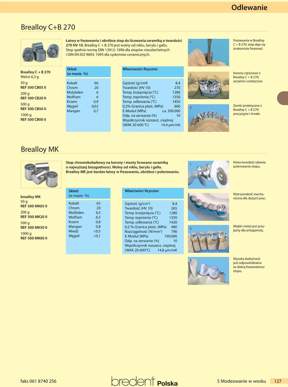 Brealloy C + B 70 Walce 6, g 50 g REF 500 CB05 0 00 g REF 500 CB0 0 500 g REF 500 CB50 0 000 g REF 500 CB00 0 Skład: (w masie -%) Kobalt 66 Chrom 0 Molybden 6 Wolfram 6 Krzem 0,9 Węgiel 0,0 Mangan