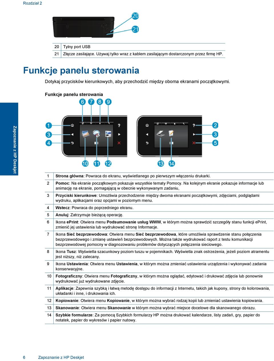 Funkcje panelu sterowania Zapoznanie z HP Deskjet 1 Strona główna: Powraca do ekranu, wyświetlanego po pierwszym włączeniu drukarki. 2 Pomoc: Na ekranie początkowym pokazuje wszystkie tematy Pomocy.