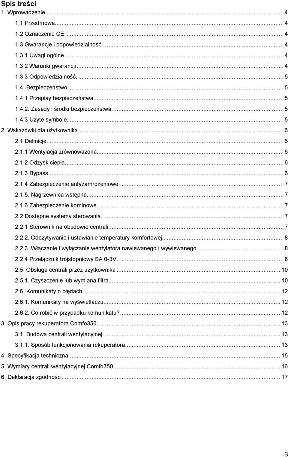 .. 6 2.1.2 Odzysk ciepła.... 6 2.1.3 Bypass.... 6 2.1.4 Zabezpieczenie antyzamrożeniowe.... 7 2.1.5. Nagrzewnica wstępna.... 7 2.1.6 Zabezpieczenie kominowe.... 7 2.2 Dostępne systemy sterowania.... 7 2.2.1 Sterownik na obudowie centrali.