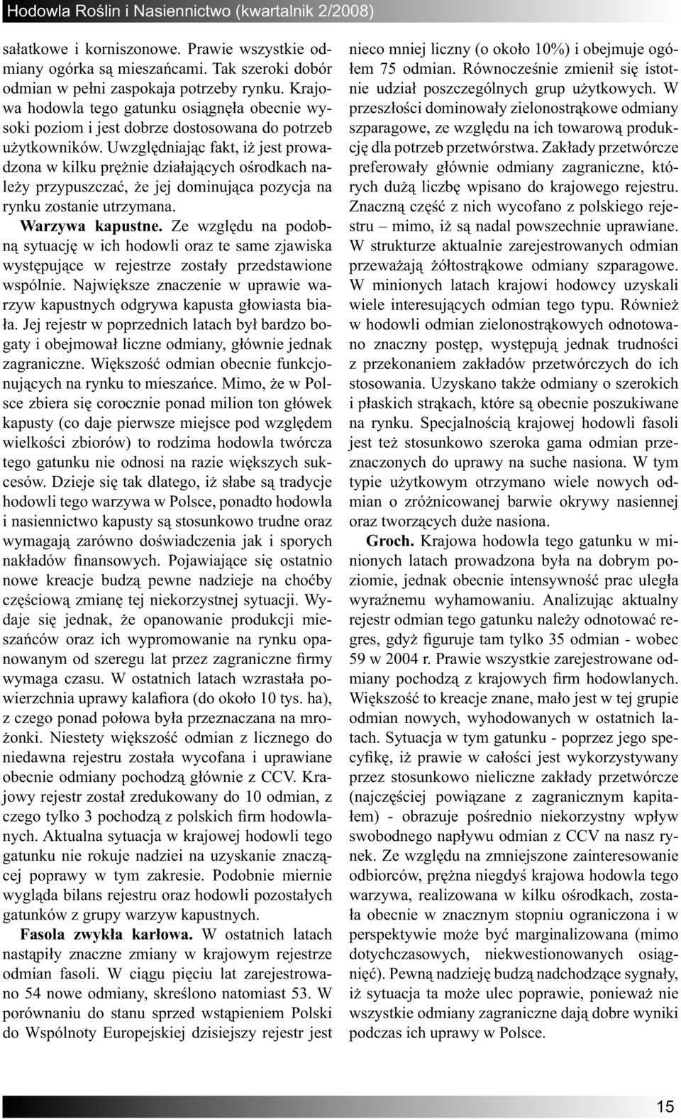 Uwzględniając fakt, iż jest prowadzona w kilku prężnie działających ośrodkach należy przypuszczać, że jej dominująca pozycja na rynku zostanie utrzymana. Warzywa kapustne.