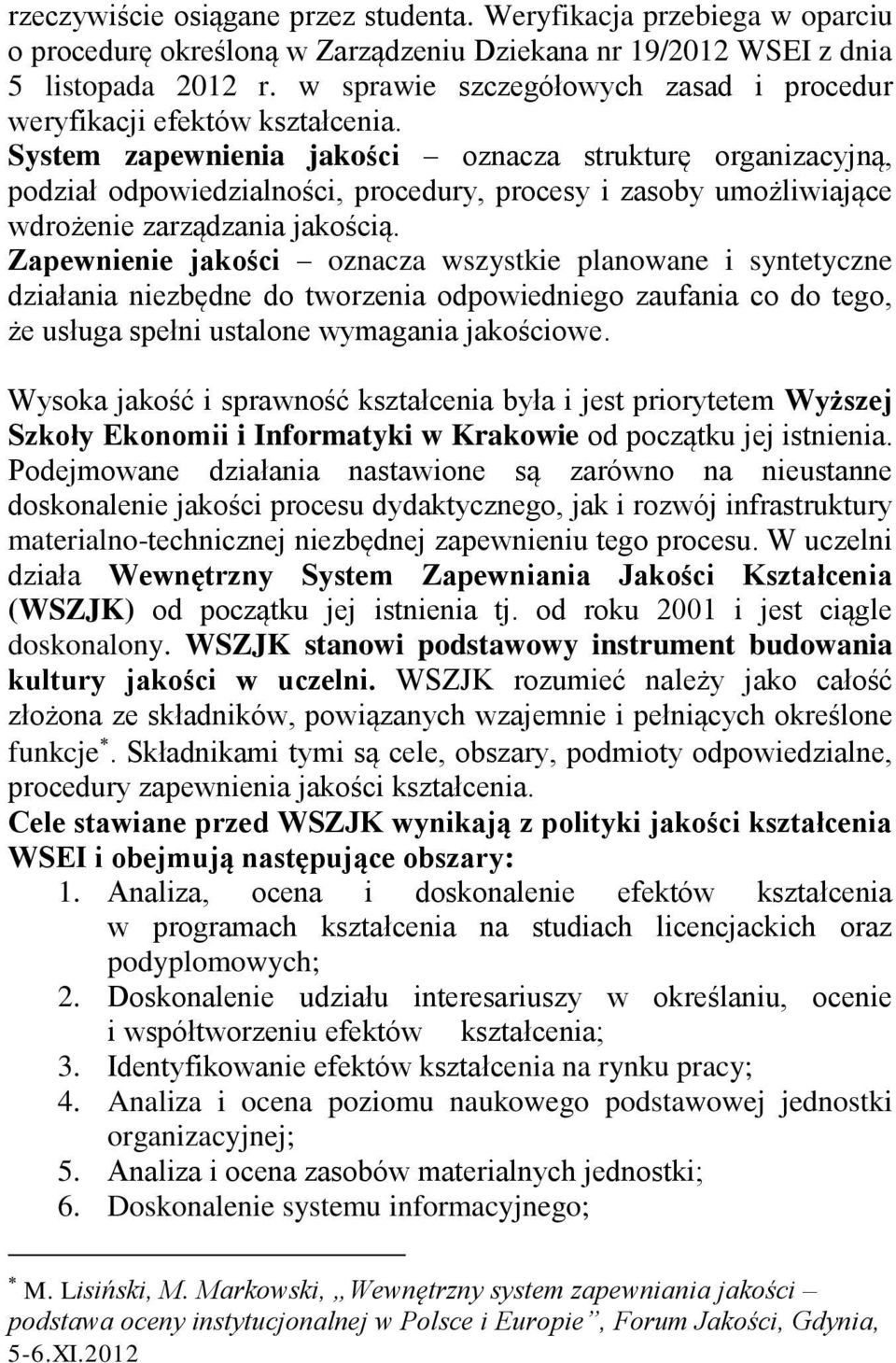 System zapewnienia jakości oznacza strukturę organizacyjną, podział odpowiedzialności, procedury, procesy i zasoby umożliwiające wdrożenie zarządzania jakością.