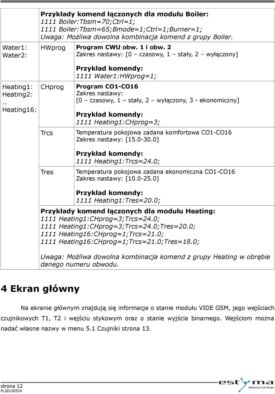 . Heating16: CHprog Trcs Tres Przykład komendy: 1111 Water1:HWprog=1; Program CO1-CO16 Zakres nastawy: [0 czasowy, 1 stały, 2 wyłączony, 3 - ekonomiczny] Przykład komendy: 1111 Heating1:CHprog=3;