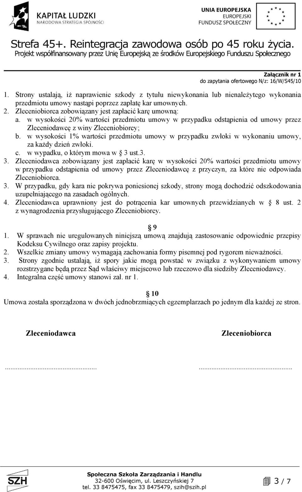 w wysokości 1% wartości przedmiotu umowy w przypadku zwłoki w wykonaniu umowy, za każdy dzień zwłoki. c. w wypadku, o którym mowa w 3 