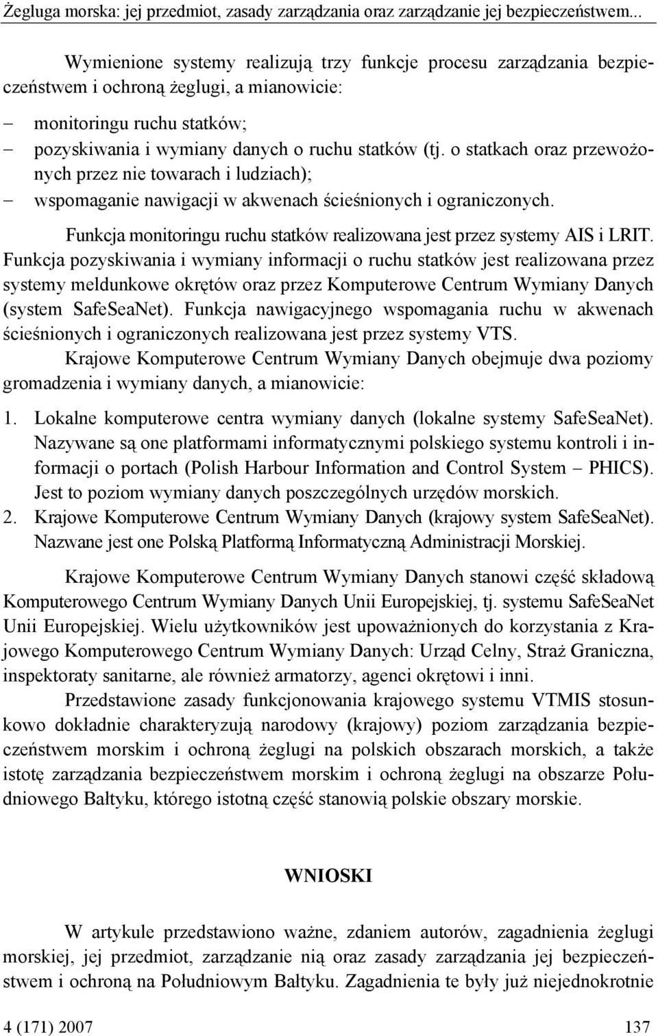 o statkach oraz przewożonych przez nie towarach i ludziach); wspomaganie nawigacji w akwenach ścieśnionych i ograniczonych. Funkcja monitoringu ruchu statków realizowana jest przez systemy AIS i LRIT.