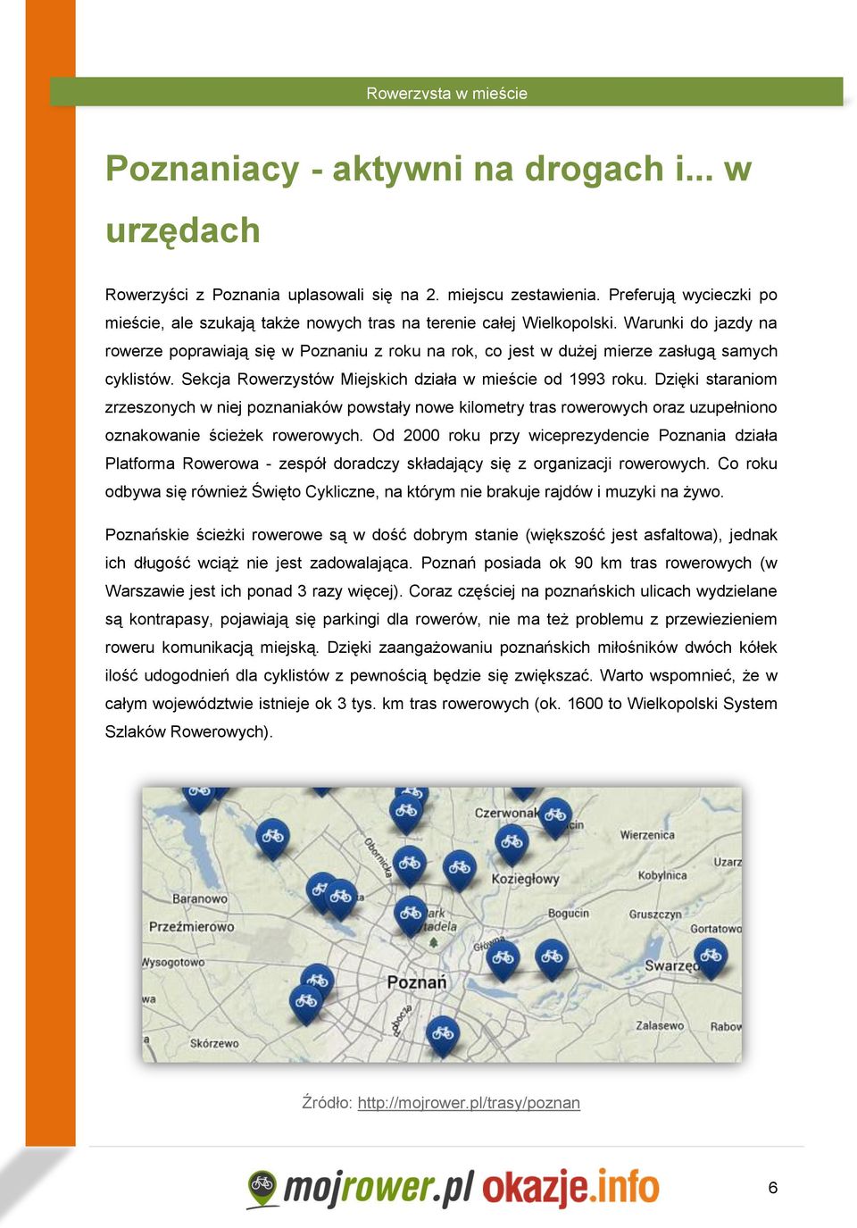 Warunki do jazdy na rowerze poprawiają się w Poznaniu z roku na rok, co jest w dużej mierze zasługą samych cyklistów. Sekcja Rowerzystów Miejskich działa w mieście od 1993 roku.