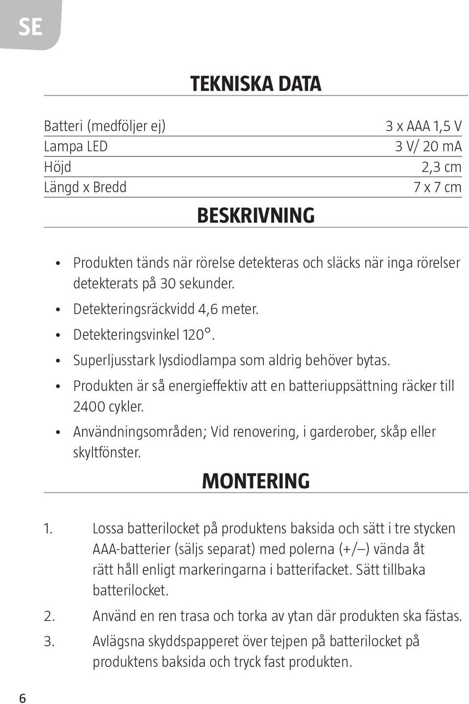 Produkten är så energieffektiv att en batteriuppsättning räcker till 2400 cykler. Användningsområden; Vid renovering, i garderober, skåp eller skyltfönster. MONTERING 1.