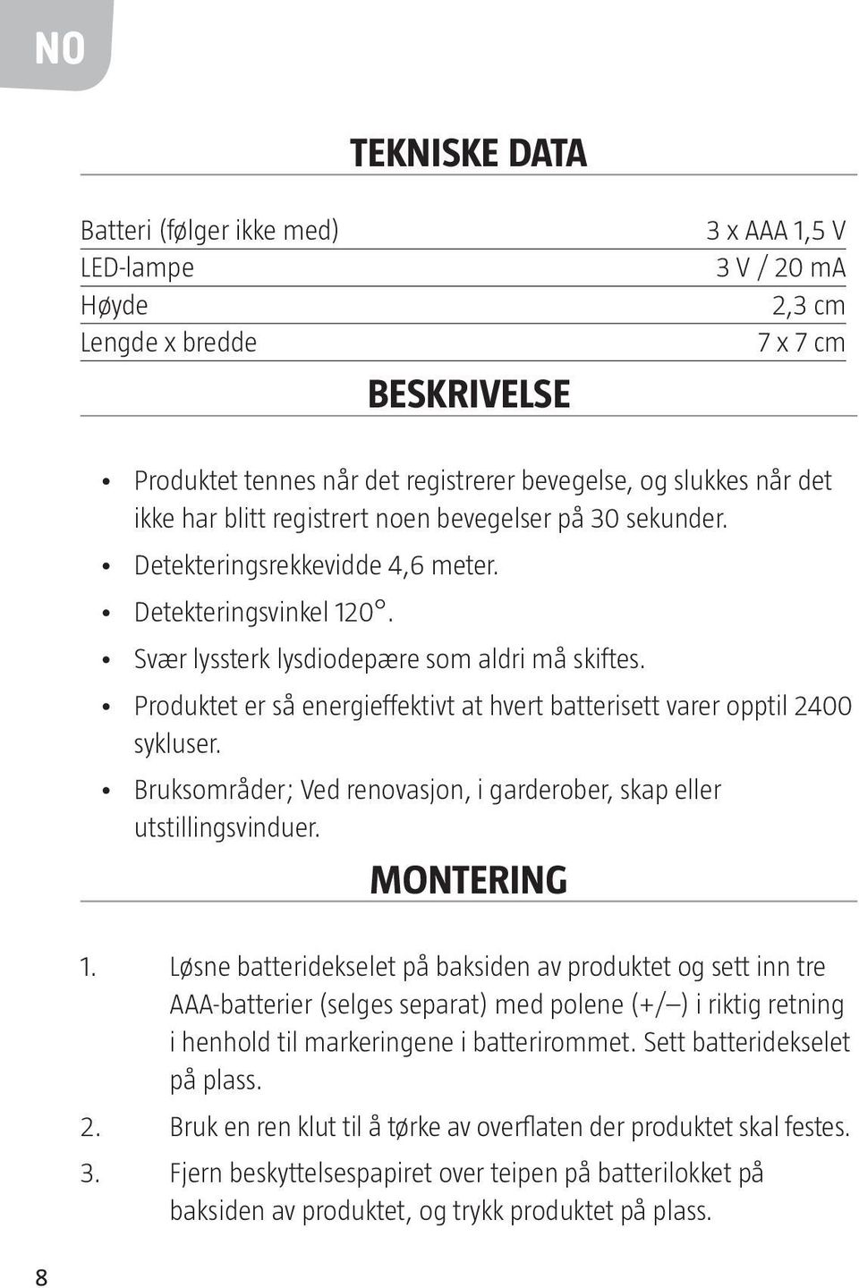 Produktet er så energieffektivt at hvert batterisett varer opptil 2400 sykluser. Bruksområder; Ved renovasjon, i garderober, skap eller utstillingsvinduer. MONTERING 1.