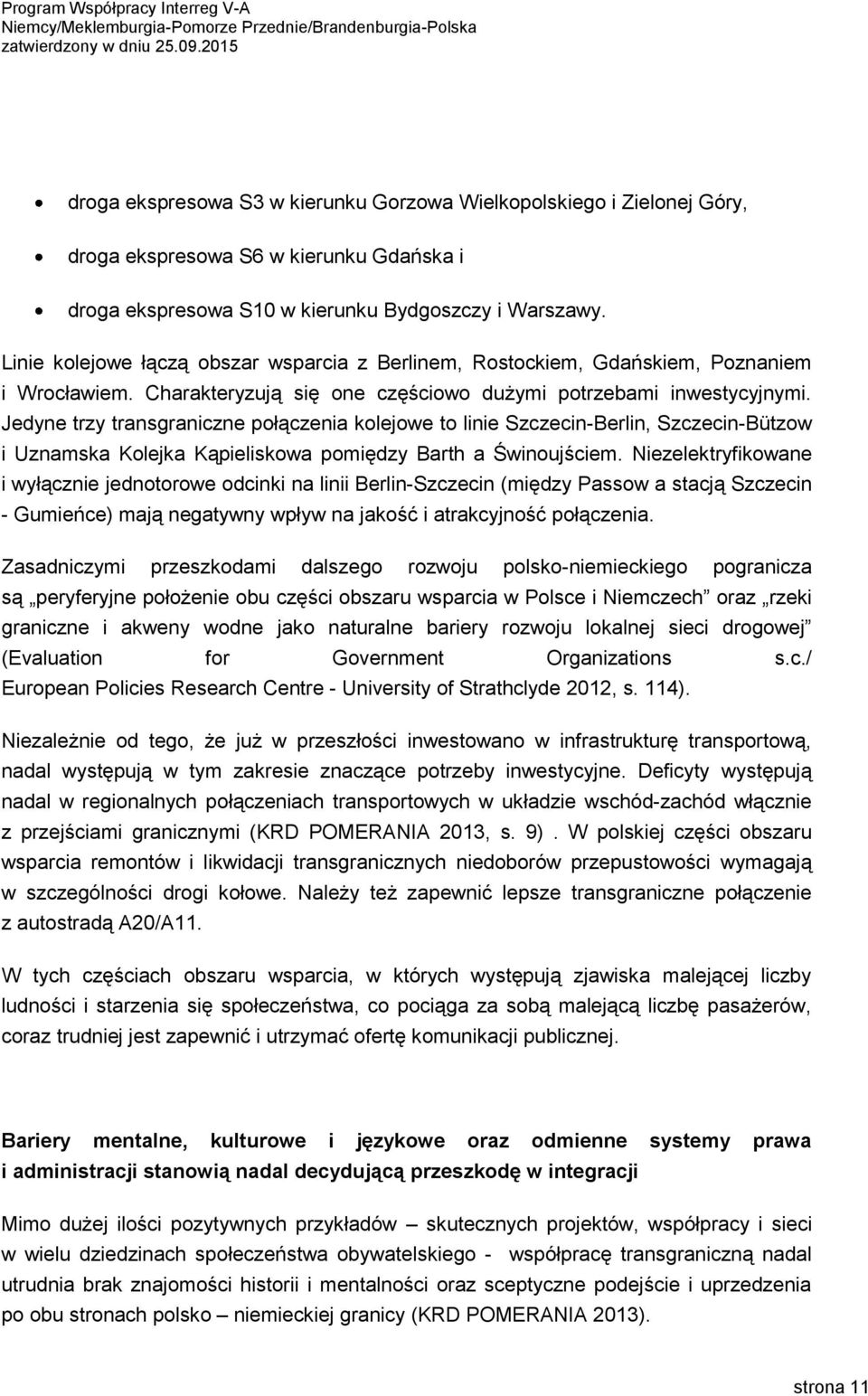 Jedyne trzy transgraniczne połączenia kolejowe to linie Szczecin-Berlin, Szczecin-Bützow i Uznamska Kolejka Kąpieliskowa pomiędzy Barth a Świnoujściem.