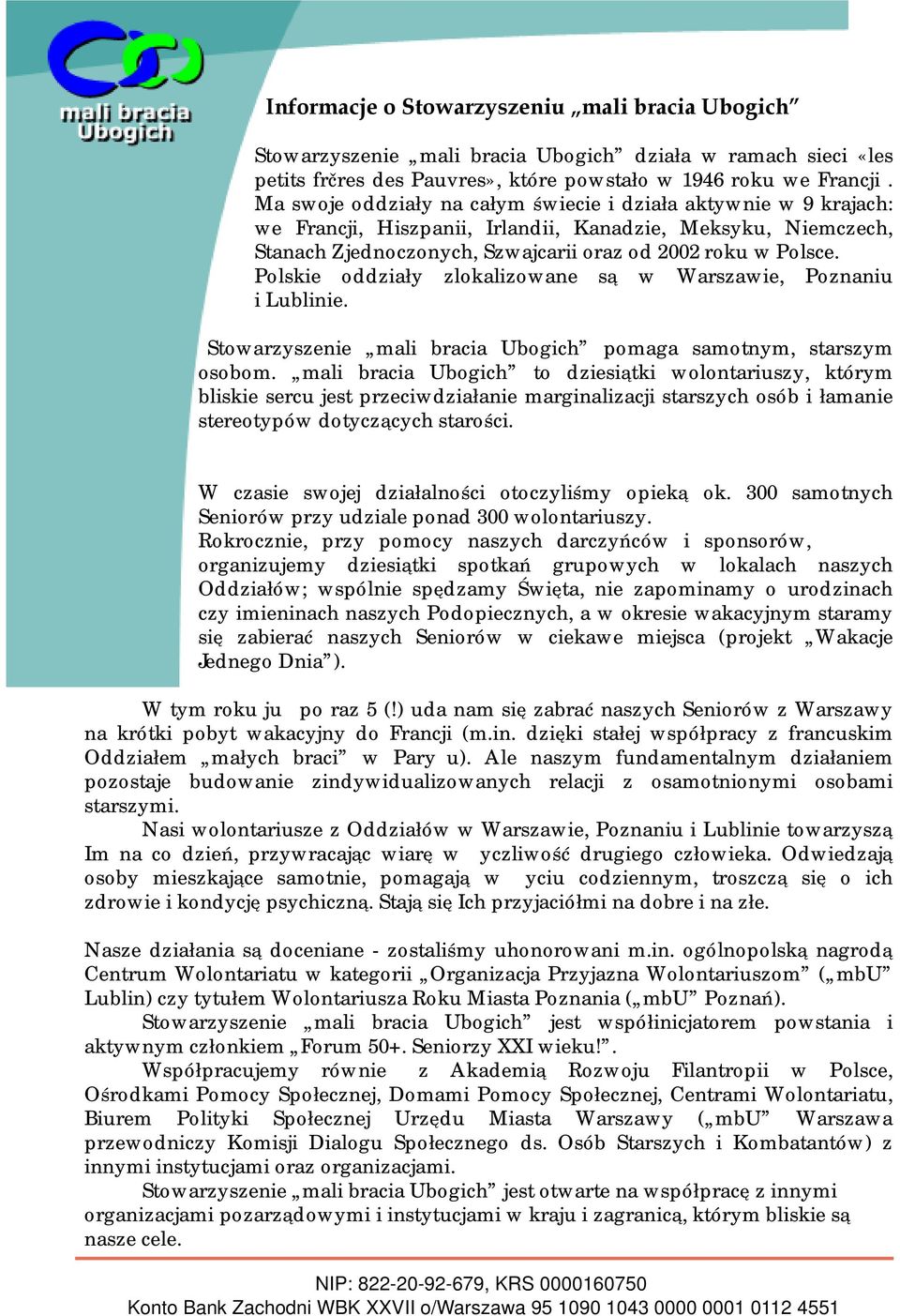 Polskie oddziały zlokalizowane są w Warszawie, Poznaniu i Lublinie. Stowarzyszenie mali bracia Ubogich pomaga samotnym, starszym osobom.