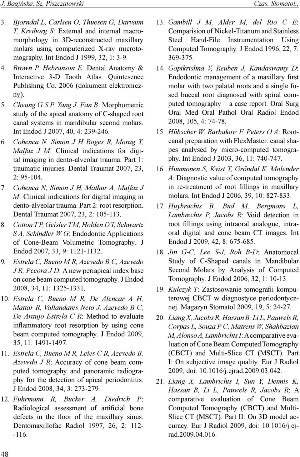 Int Endod J 1999, 32, 1: 3-9. 4. Brown P, Hebranson E: Dental Anatomy & Interactive 3-D Tooth Atlas. Quintesence Publishing Co. 2006 (dokument elektroniczny). 5.