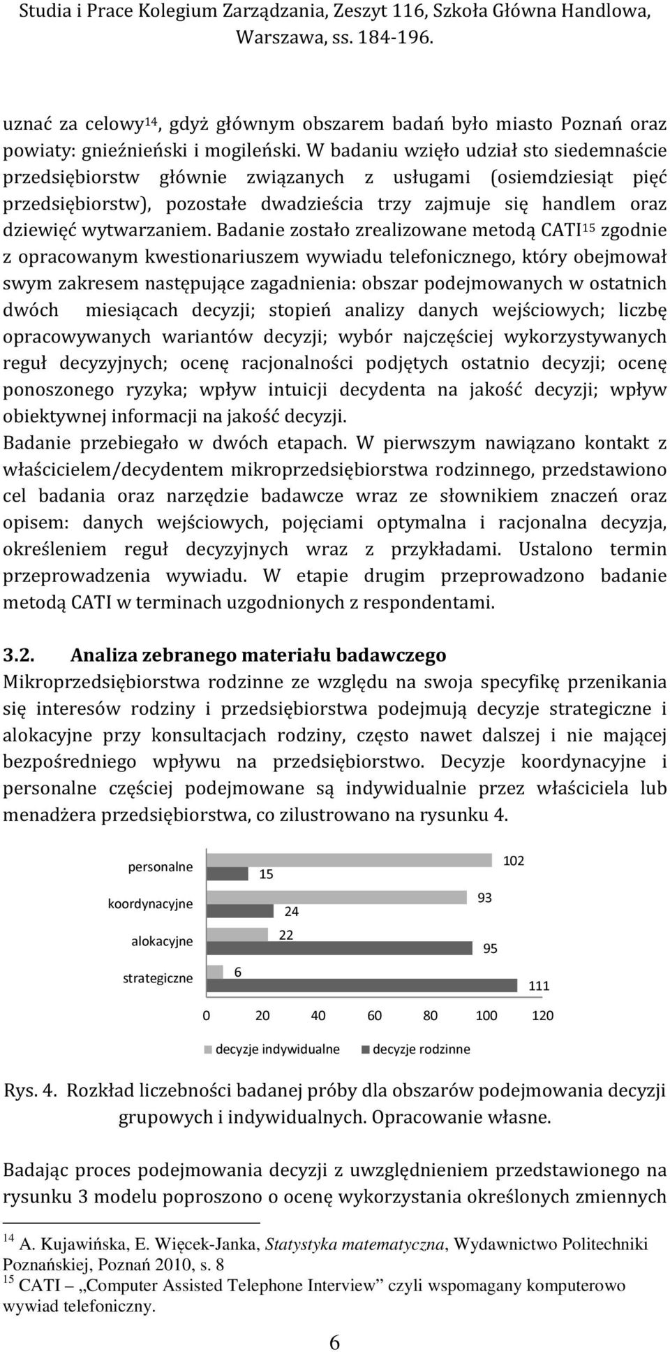 Badanie zostało zrealizowane metodą CATI 15 zgodnie z opracowanym kwestionariuszem wywiadu telefonicznego, który obejmował swym zakresem następujące zagadnienia: obszar podejmowanych w ostatnich