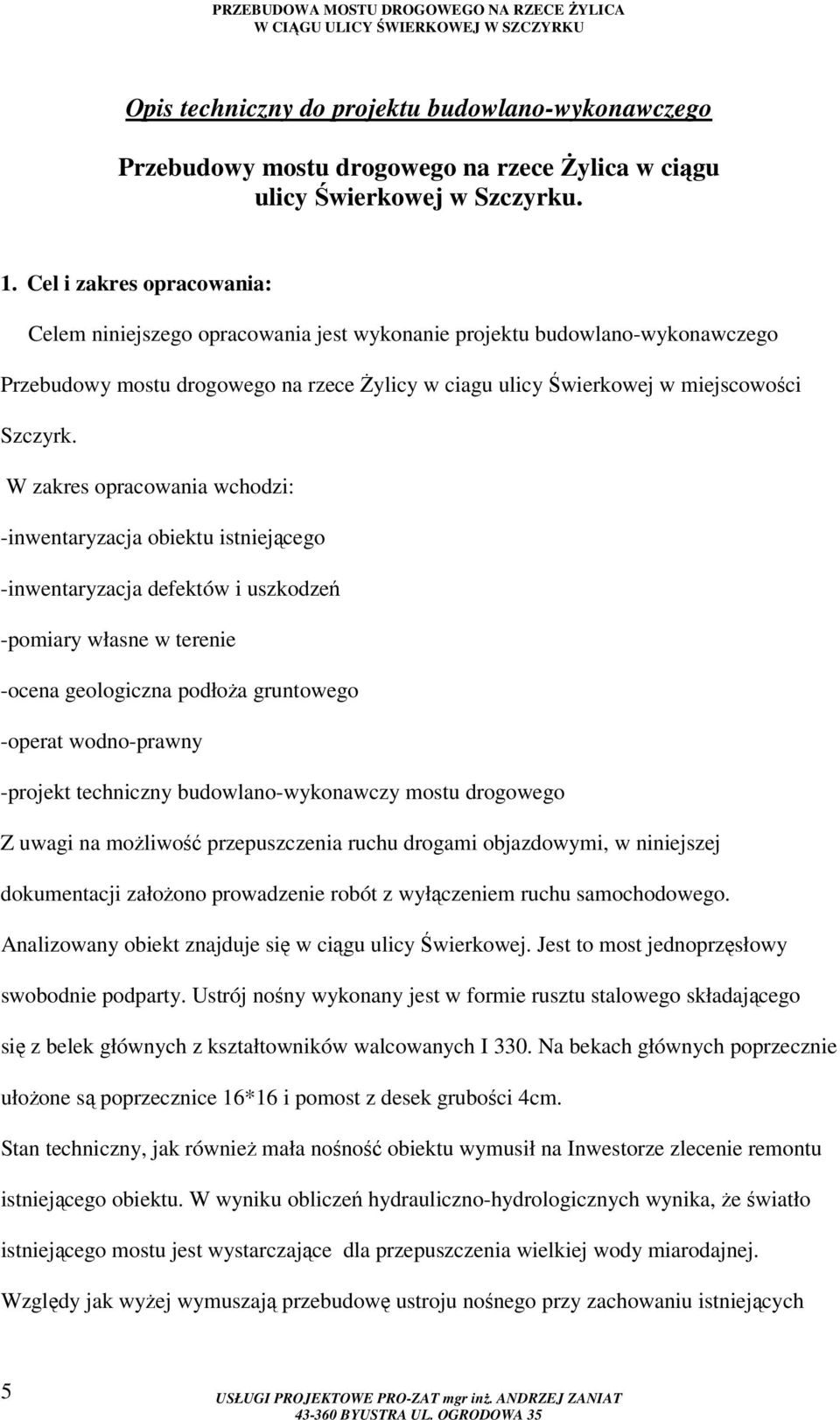 W zakres opracowania wchodzi: -inwentaryzacja obiektu istniejącego -inwentaryzacja defektów i uszkodzeń -pomiary własne w terenie -ocena geologiczna podłoża gruntowego -operat wodno-prawny -projekt