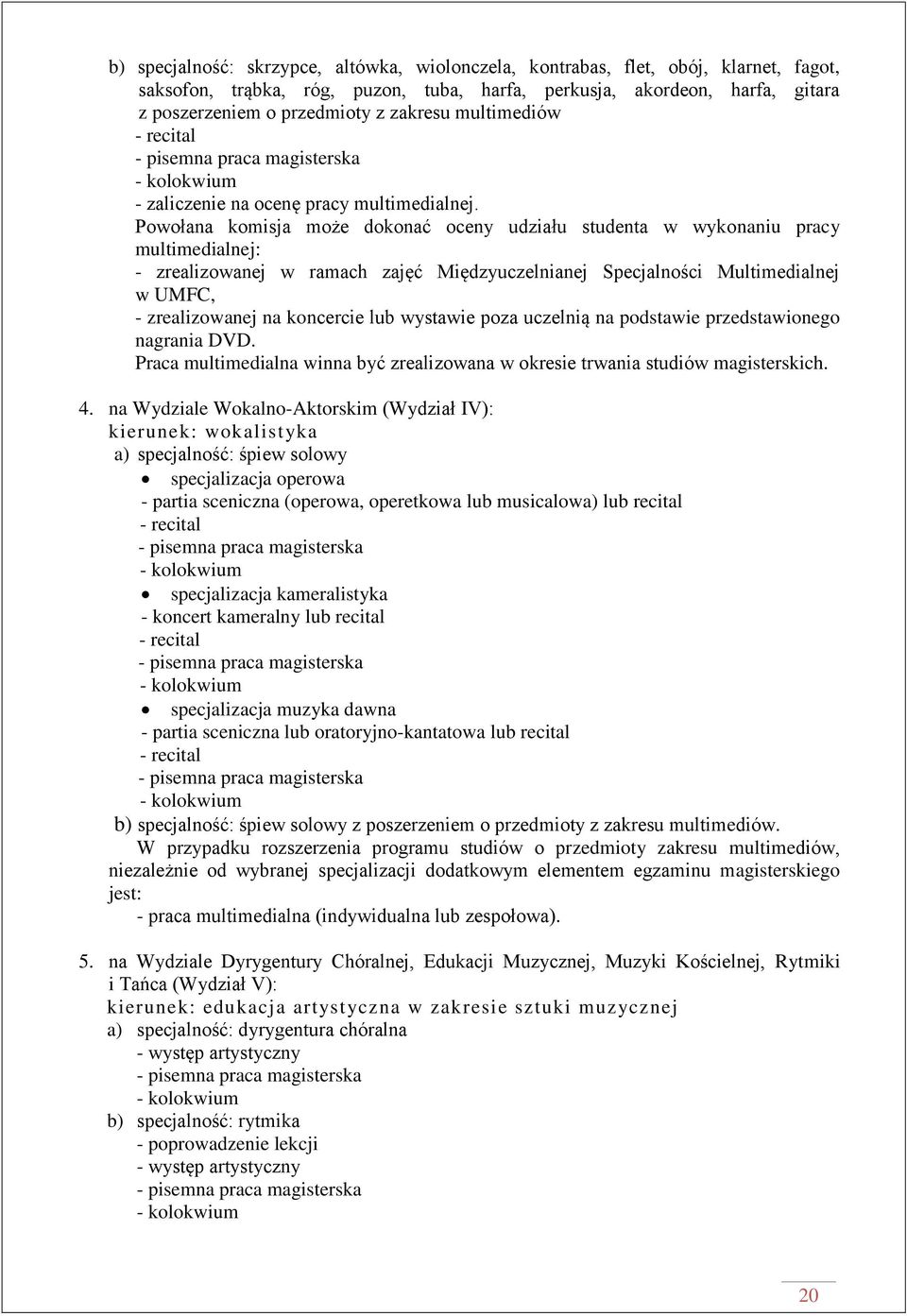 Powołana komisja może dokonać oceny udziału studenta w wykonaniu pracy multimedialnej: - zrealizowanej w ramach zajęć Międzyuczelnianej Specjalności Multimedialnej w UMFC, - zrealizowanej na