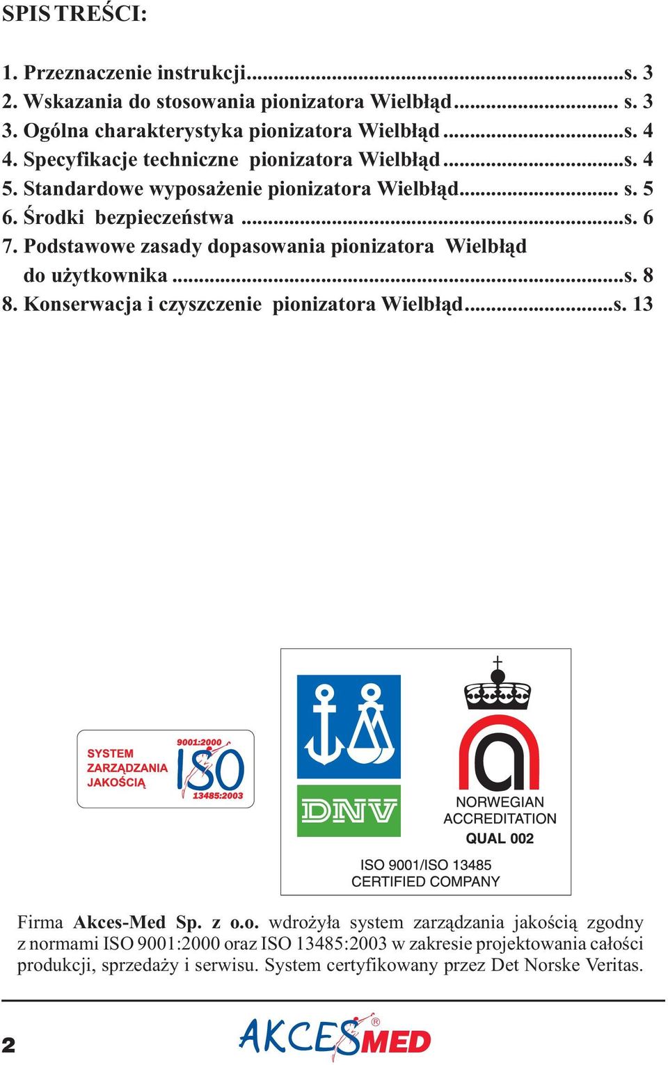 Podstawowe zasady dopasowania pionizatora Wielbłąd do użytkownika...s. 8 8. Konserwacja i czyszczenie pionizatora Wielbłąd...s. 13 Firma Akces-Med Sp. z o.o. wdrożyła system zarządzania jakością zgodny z normami ISO 9001:2000 oraz ISO 13485:2003 w zakresie projektowania całości produkcji, sprzedaży i serwisu.