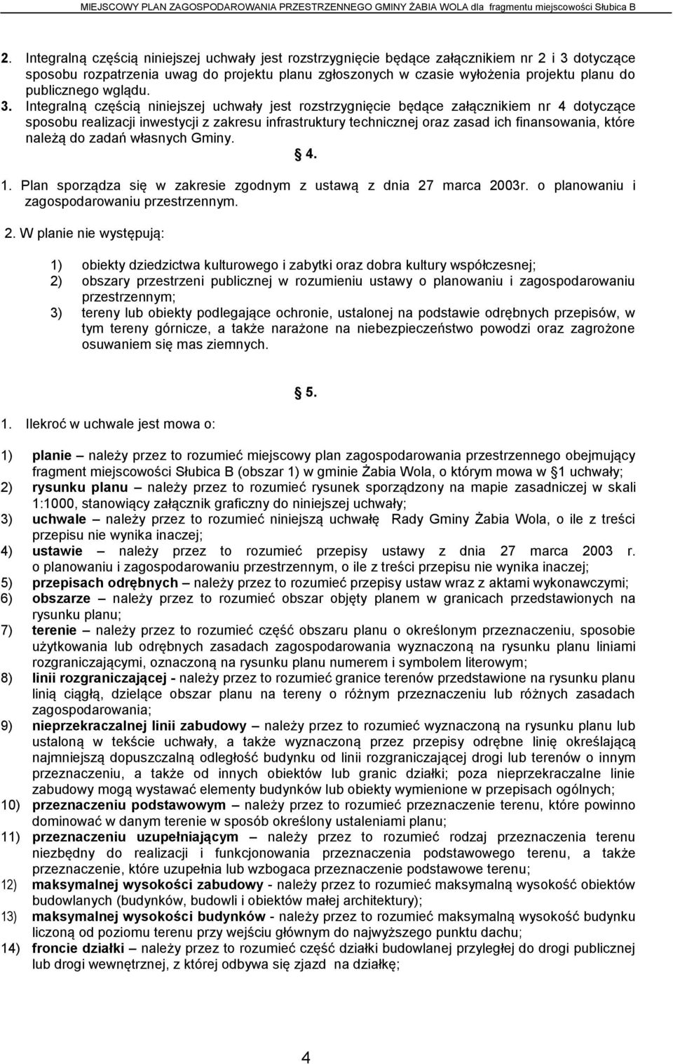 Integralną częścią niniejszej uchwały jest rozstrzygnięcie będące załącznikiem nr 4 dotyczące sposobu realizacji inwestycji z zakresu infrastruktury technicznej oraz zasad ich finansowania, które