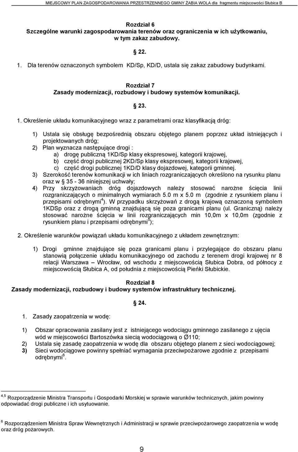 Określenie układu komunikacyjnego wraz z parametrami oraz klasyfikacją dróg: 1) Ustala się obsługę bezpośrednią obszaru objętego planem poprzez układ istniejących i projektowanych dróg; 2) Plan