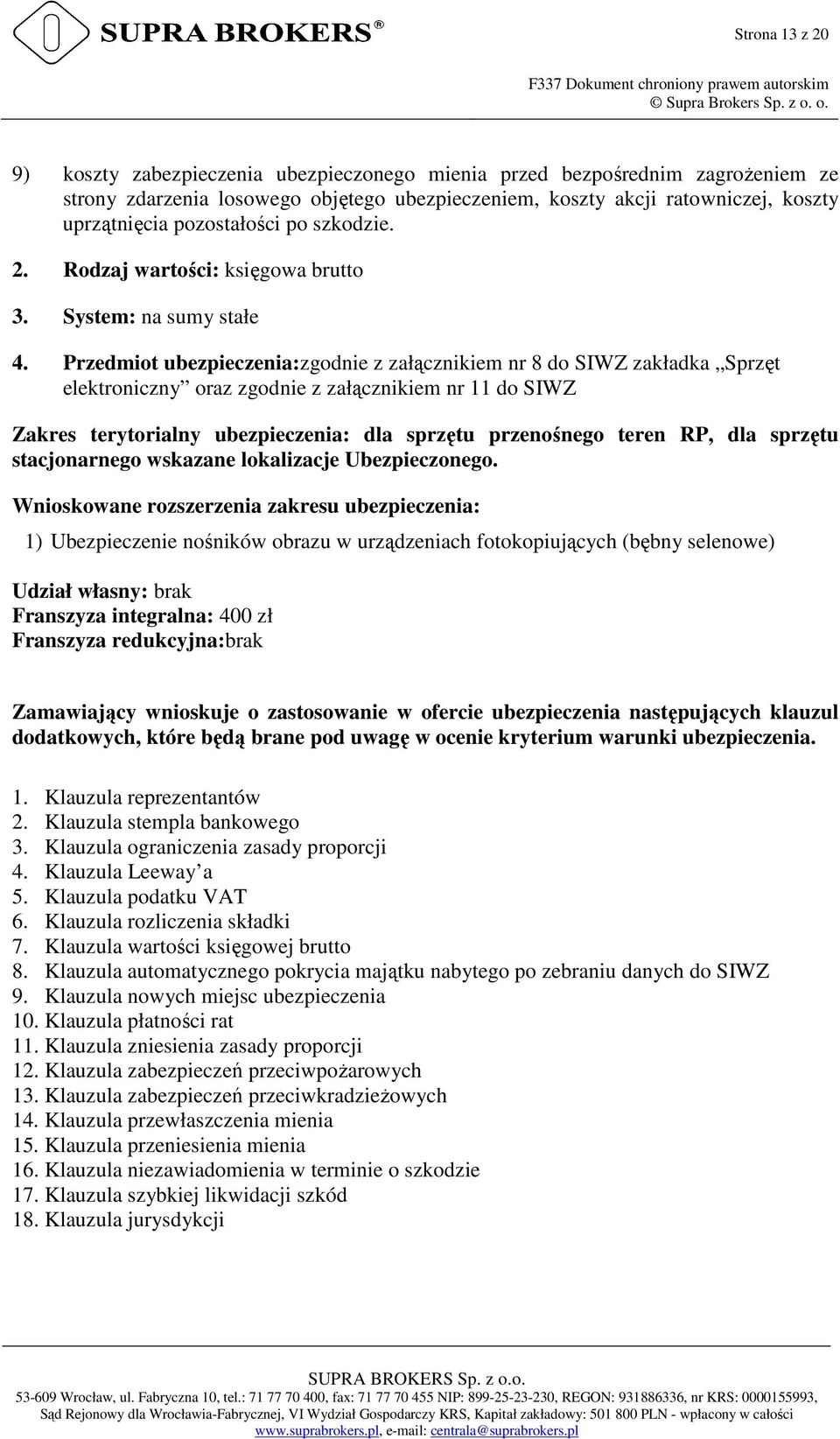 Przedmiot ubezpieczenia:zgodnie z załącznikiem nr 8 do SIWZ zakładka Sprzęt elektroniczny oraz zgodnie z załącznikiem nr 11 do SIWZ Zakres terytorialny ubezpieczenia: dla sprzętu przenośnego teren