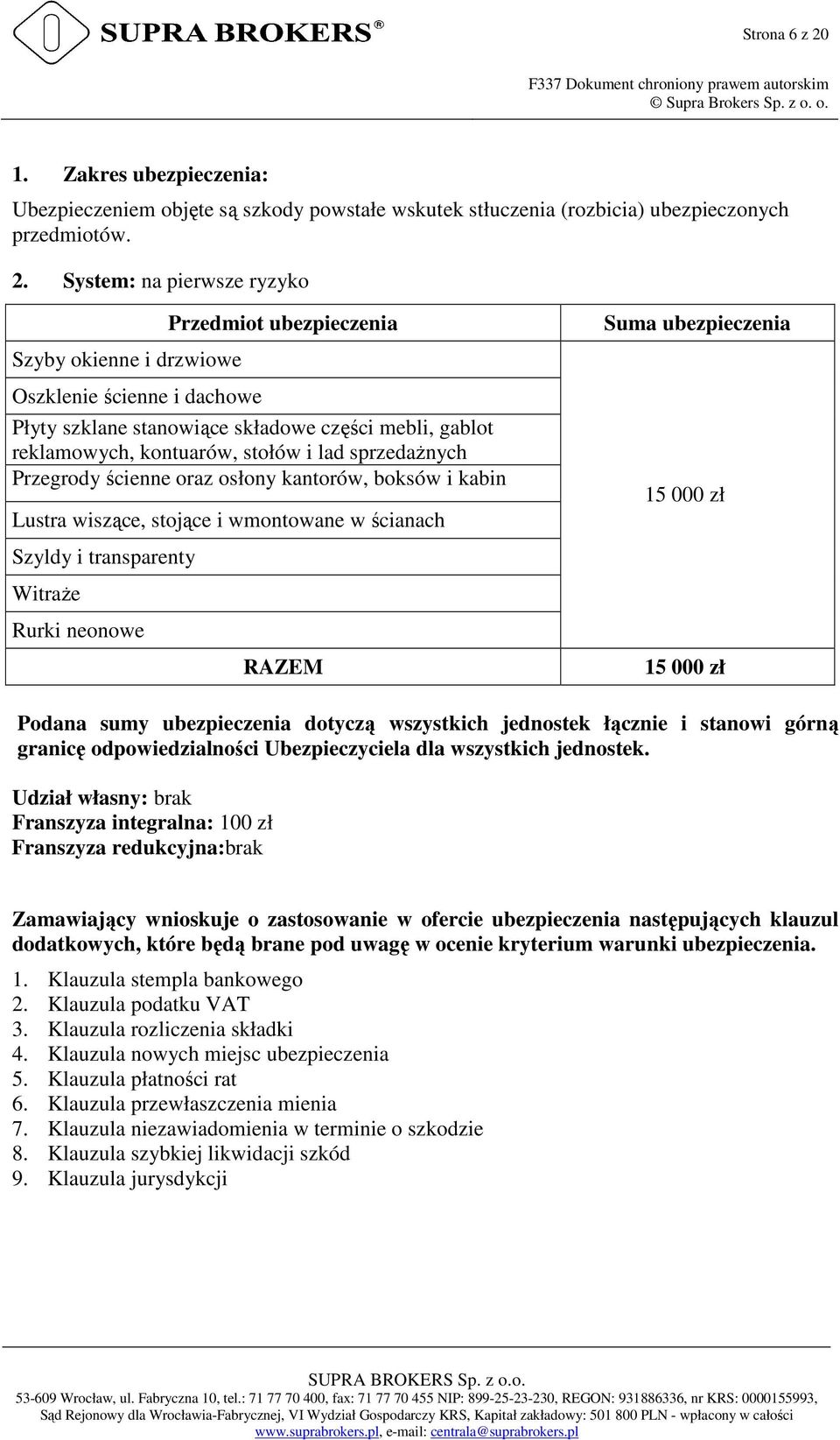 System: na pierwsze ryzyko Szyby okienne i drzwiowe Przedmiot ubezpieczenia Oszklenie ścienne i dachowe Płyty szklane stanowiące składowe części mebli, gablot reklamowych, kontuarów, stołów i lad