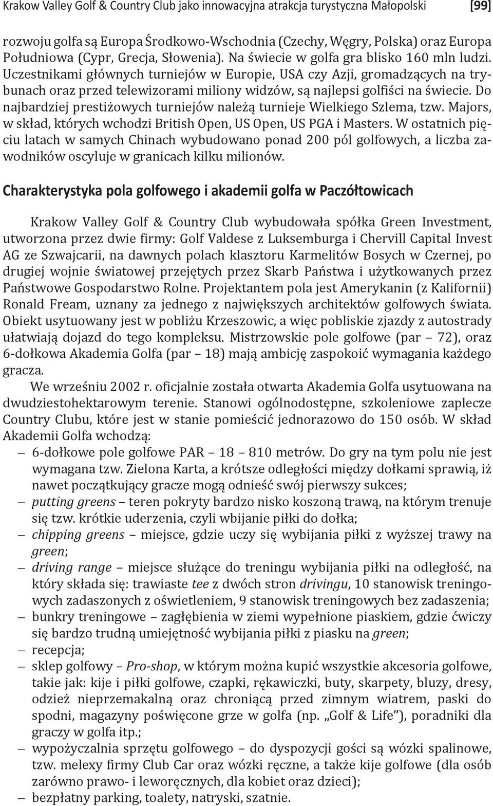 Uczestnikami głównych turniejów w Europie, USA czy Azji, gromadzących na trybunach oraz przed telewizorami miliony widzów, są najlepsi golfiści na świecie.