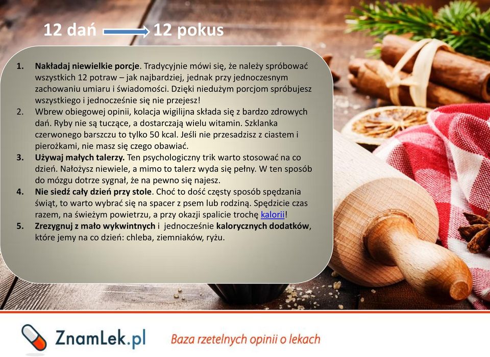 Ryby nie są tuczące, a dostarczają wielu witamin. Szklanka czerwonego barszczu to tylko 50 kcal. Jeśli nie przesadzisz z ciastem i pierożkami, nie masz się czego obawiać. 3. Używaj małych talerzy.
