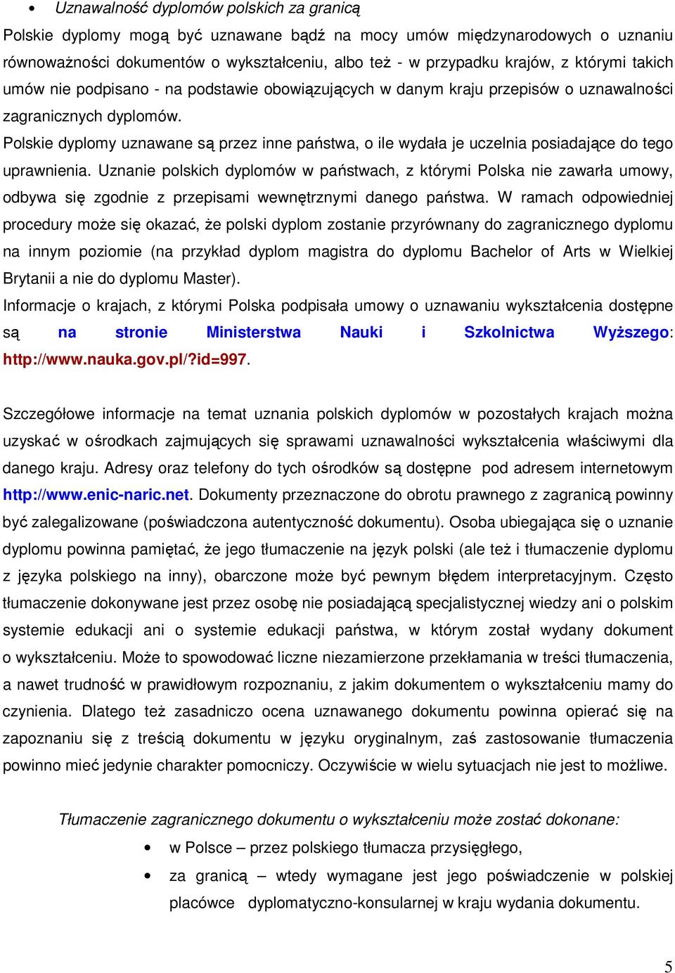 Polskie dyplomy uznawane są przez inne państwa, o ile wydała je uczelnia posiadające do tego uprawnienia.