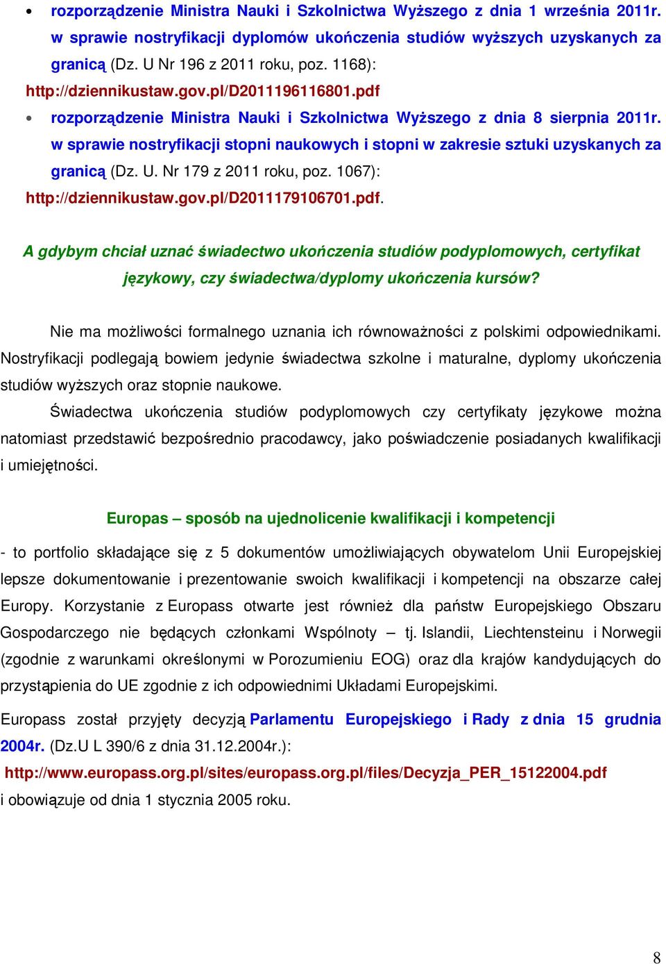 w sprawie nostryfikacji stopni naukowych i stopni w zakresie sztuki uzyskanych za granicą (Dz. U. Nr 179 z 2011 roku, poz. 1067): http://dziennikustaw.gov.pl/d2011179106701.pdf.