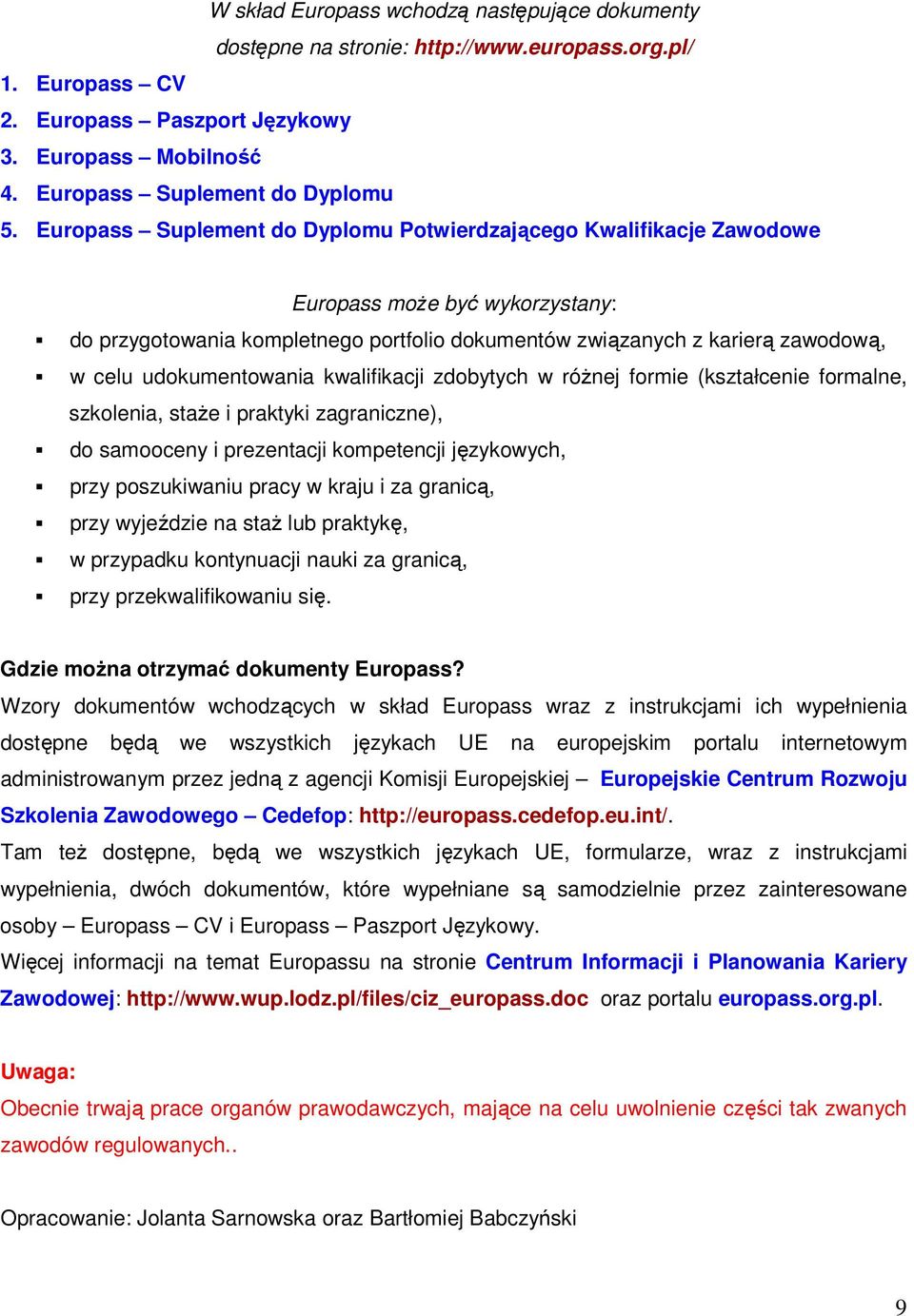 udokumentowania kwalifikacji zdobytych w róŝnej formie (kształcenie formalne, szkolenia, staŝe i praktyki zagraniczne), do samooceny i prezentacji kompetencji językowych, przy poszukiwaniu pracy w