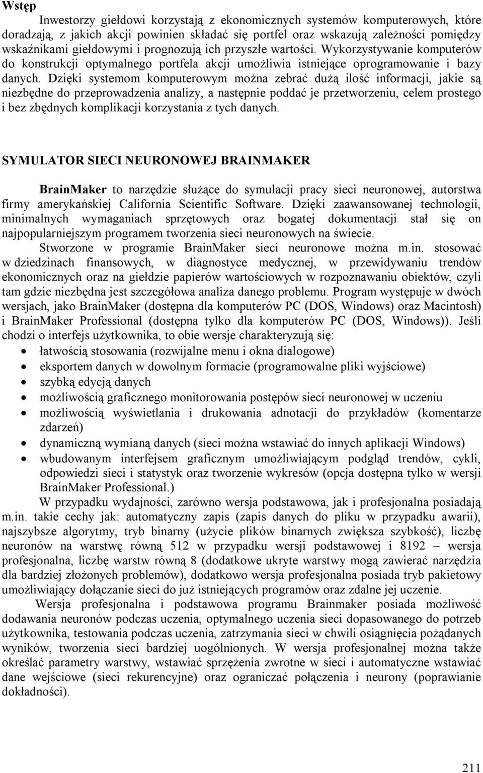 Dzięki systemom komputerowym można zebrać dużą ilość informacji, jakie są niezbędne do przeprowadzenia analizy, a następnie poddać je przetworzeniu, celem prostego i bez zbędnych komplikacji