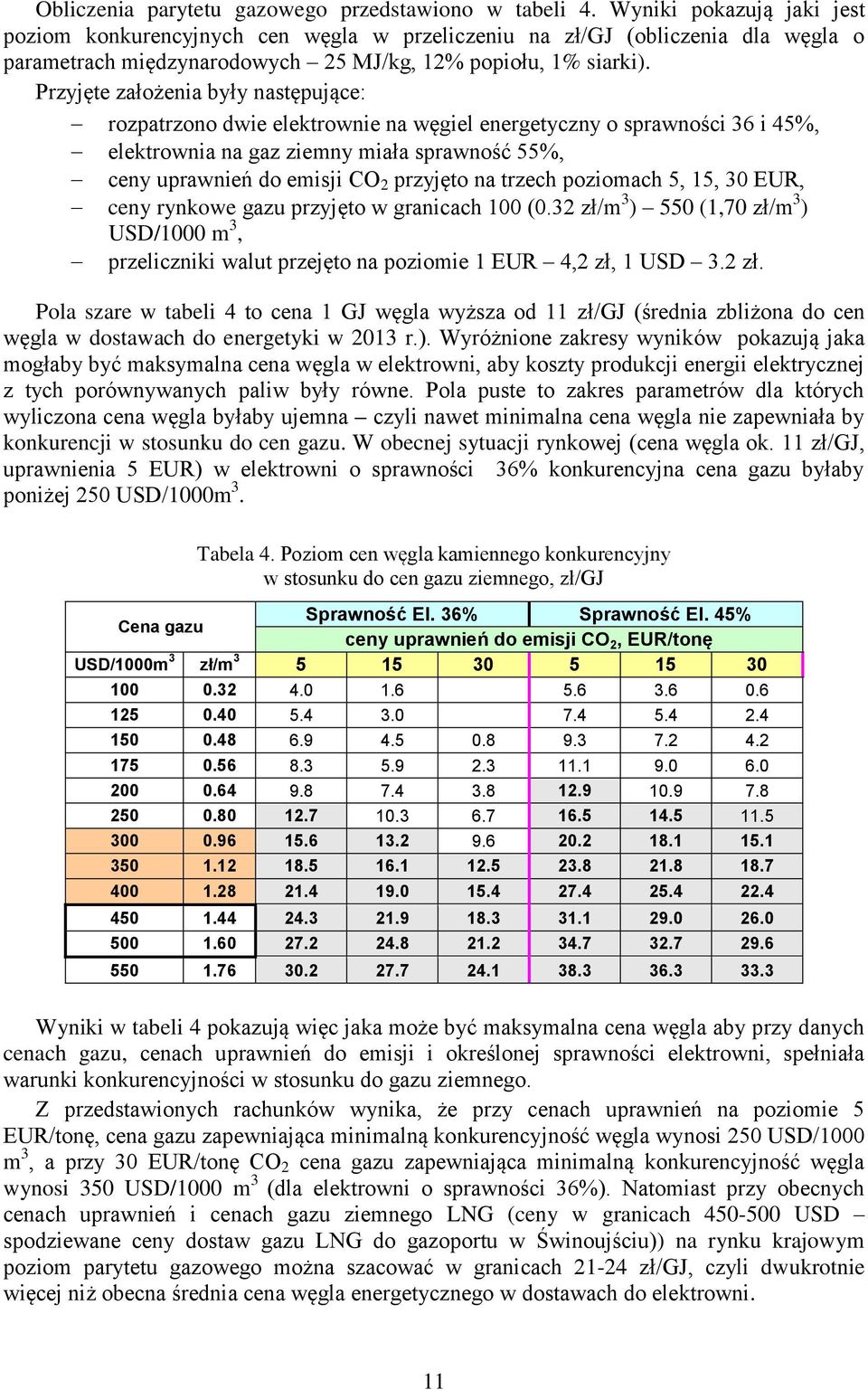 Przyjęte założenia były następujące: rozpatrzono dwie elektrownie na węgiel energetyczny o sprawności 36 i 45%, elektrownia na gaz ziemny miała sprawność 55%, ceny uprawnień do emisji CO 2 przyjęto