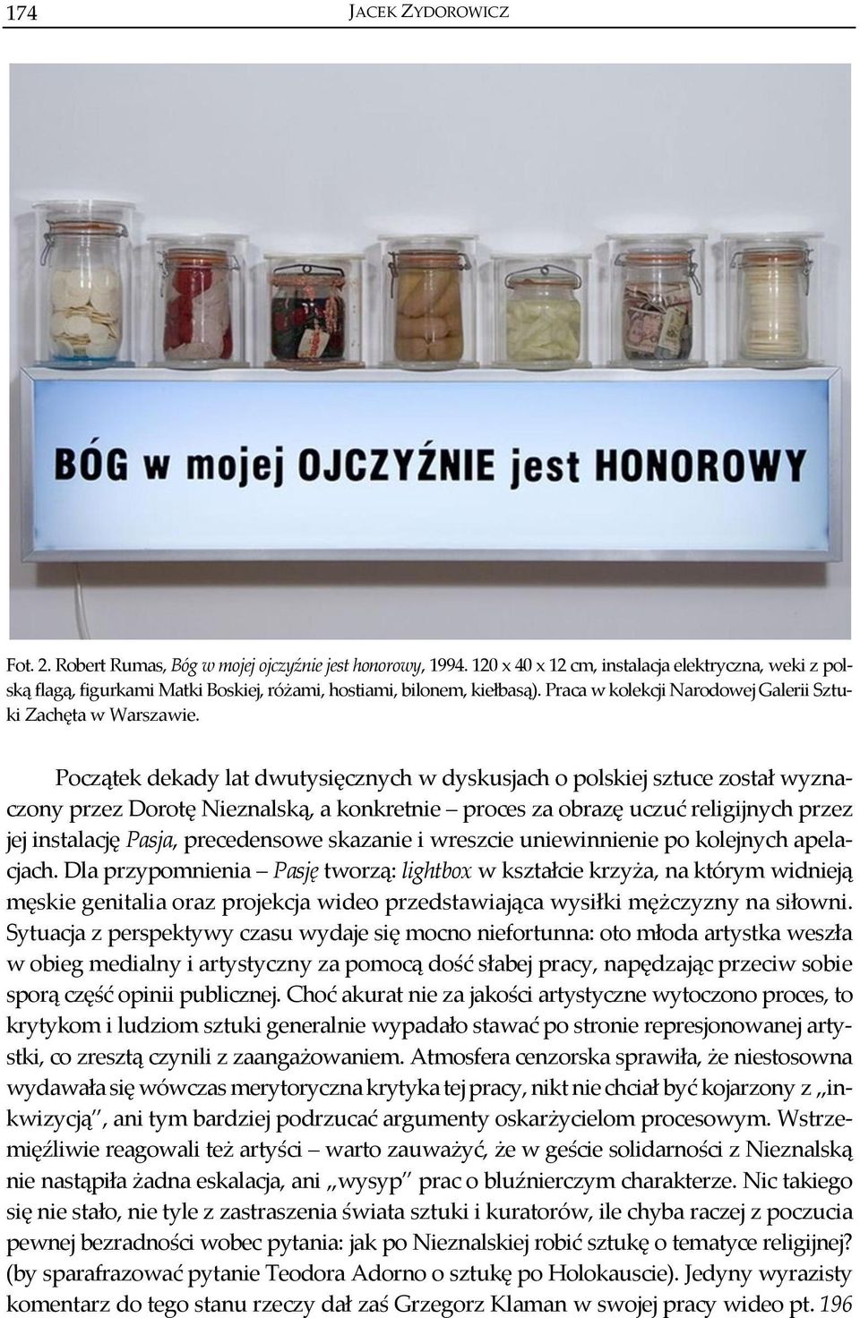 Początek dekady lat dwutysięcznych w dyskusjach o polskiej sztuce został wyznaczony przez Dorotę Nieznalską, a konkretnie proces za obrazę uczuć religijnych przez jej instalację Pasja, precedensowe