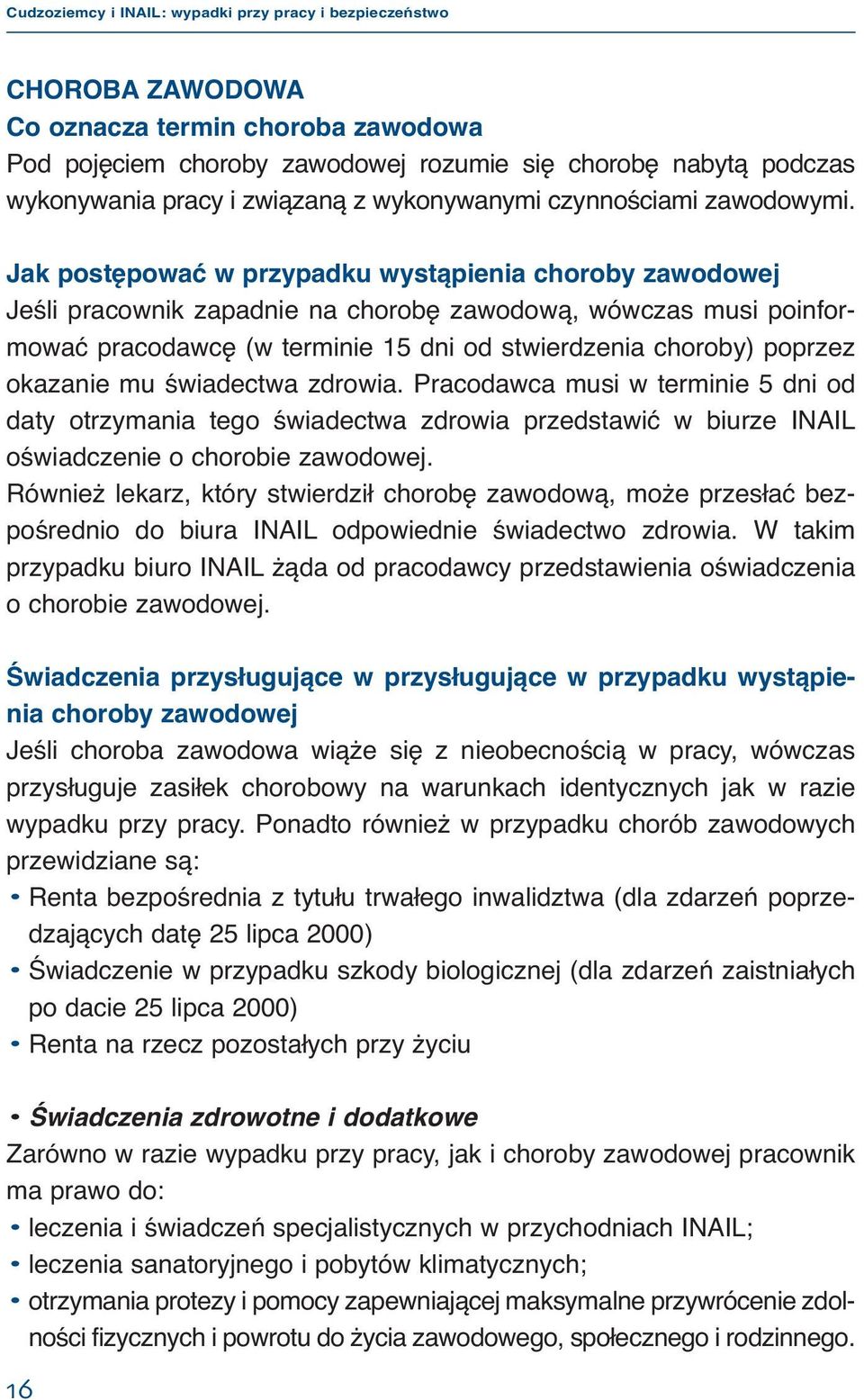 okazanie mu świadectwa zdrowia. Pracodawca musi w terminie 5 dni od daty otrzymania tego świadectwa zdrowia przedstawić w biurze INAIL oświadczenie o chorobie zawodowej.