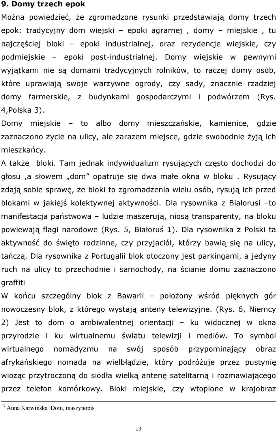 Domy wiejskie w pewnymi wyjątkami nie są domami tradycyjnych rolników, to raczej domy osób, które uprawiają swoje warzywne ogrody, czy sady, znacznie rzadziej domy farmerskie, z budynkami