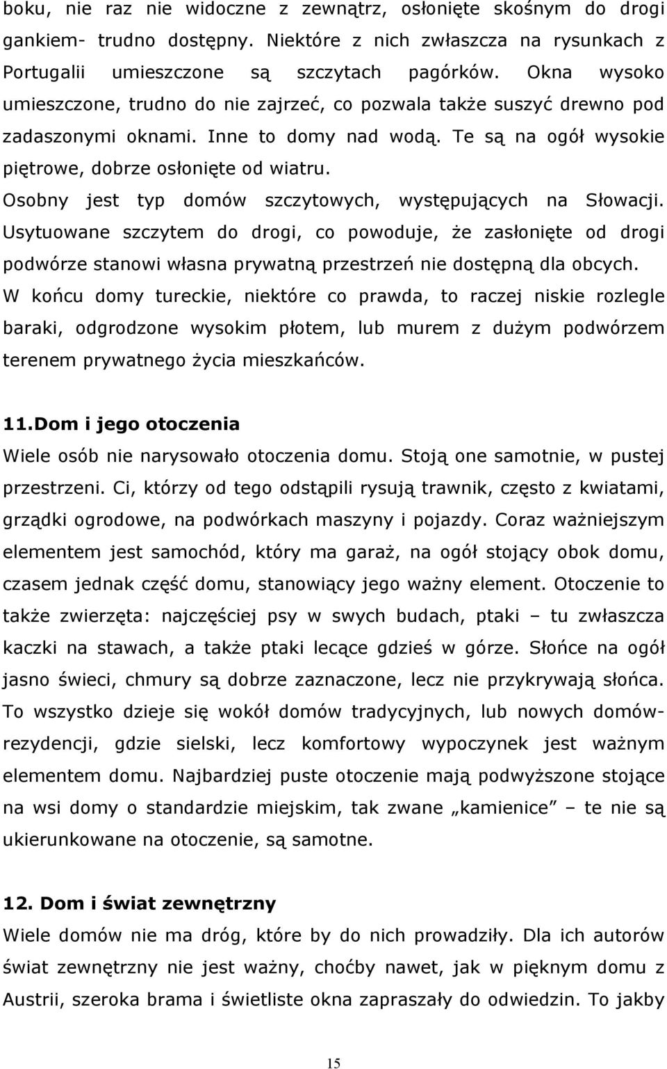 Osobny jest typ domów szczytowych, występujących na Słowacji. Usytuowane szczytem do drogi, co powoduje, że zasłonięte od drogi podwórze stanowi własna prywatną przestrzeń nie dostępną dla obcych.