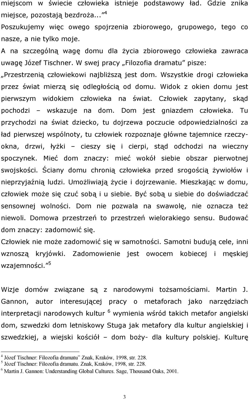 Wszystkie drogi człowieka przez świat mierzą się odległością od domu. Widok z okien domu jest pierwszym widokiem człowieka na świat. Człowiek zapytany, skąd pochodzi wskazuje na dom.