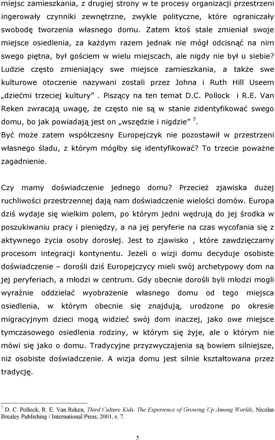 Ludzie często zmieniający swe miejsce zamieszkania, a także swe kulturowe otoczenie nazywani zostali przez Johna i Ruth Hill Useem dziećmi trzeciej kultury. Piszący na ten temat D.C. Pollock i R.E.