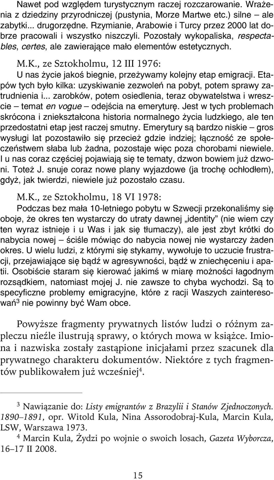 , ze Sztokholmu, 12 III 1976: U nas życie jakoś biegnie, przeżywamy kolejny etap emigracji. Eta pów tych było kilka: uzyskiwanie zezwoleń na pobyt, potem sprawy za trudnienia i.