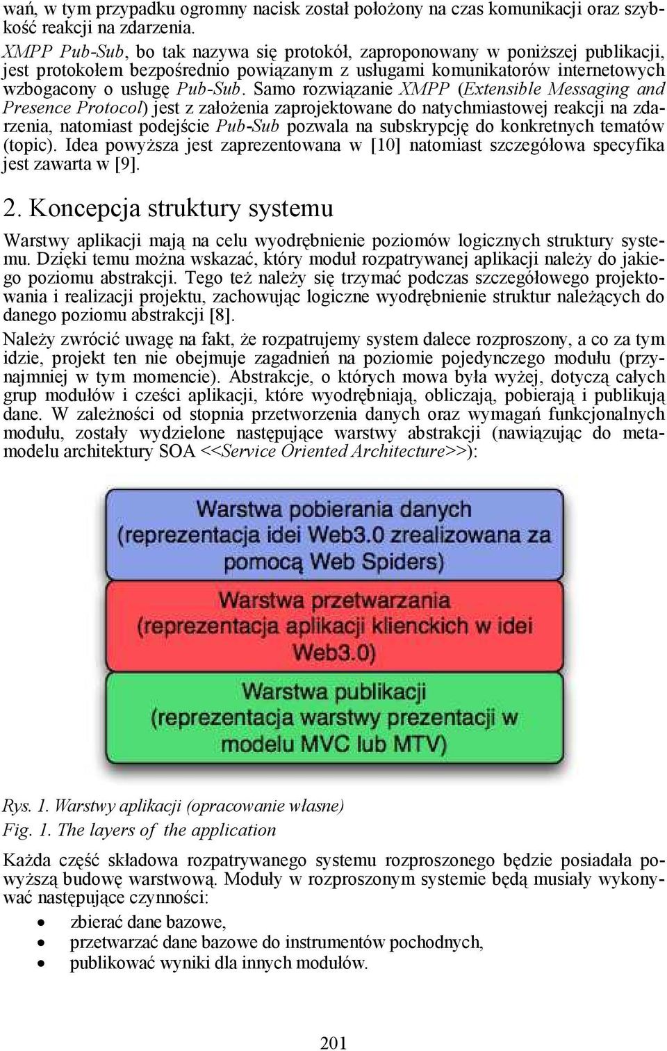 Samo rozwiązanie XMPP (Extensible Messaging and Presence Protocol) jest z załoŝenia zaprojektowane do natychmiastowej reakcji na zdarzenia, natomiast podejście Pub-Sub pozwala na subskrypcję do