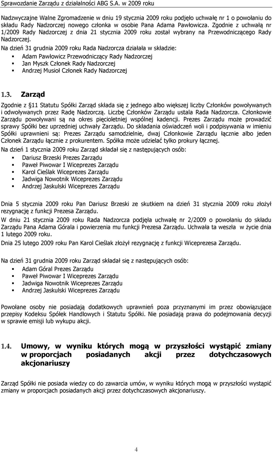 Na dzień 31 grudnia 2009 roku Rada Nadzorcza działała w składzie: Adam Pawłowicz Przewodniczący Rady Nadzorczej Jan Myszk Członek Rady Nadzorczej Andrzej Musioł Członek Rady Nadzorczej 1.3. Zarząd Zgodnie z 11 Statutu Spółki Zarząd składa się z jednego albo większej liczby Członków powoływanych i odwoływanych przez Radę Nadzorczą.