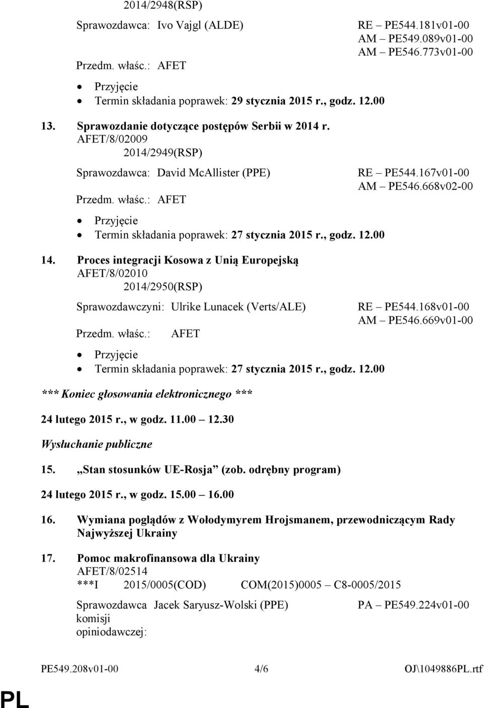 AFET *** Koniec głosowania elektronicznego *** 24 lutego 2015 r., w godz. 11.00 12.30 Wysłuchanie publiczne 15. Stan stosunków UE-Rosja (zob. odrębny program) 24 lutego 2015 r., w godz. 15.00 16.