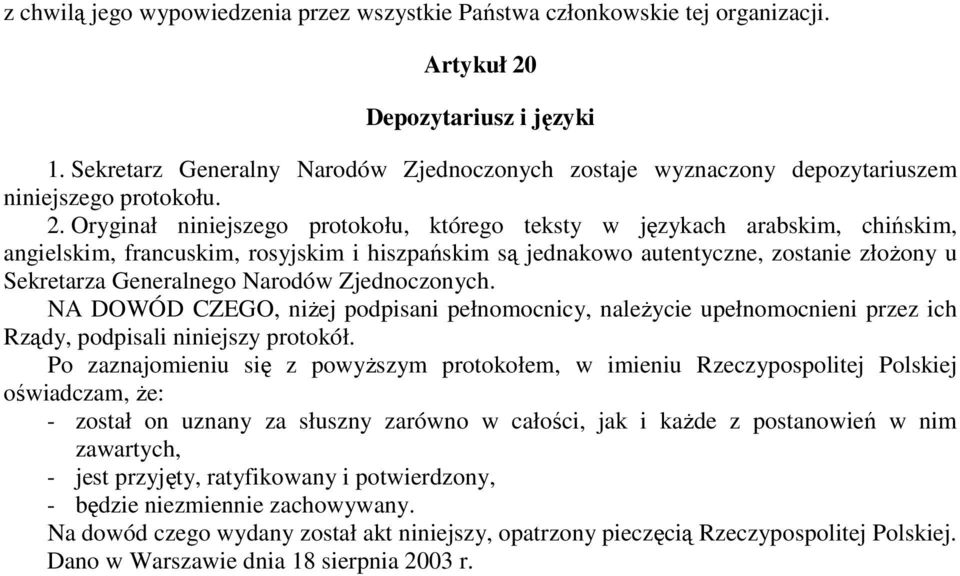 Oryginał niniejszego protokołu, którego teksty w językach arabskim, chińskim, angielskim, francuskim, rosyjskim i hiszpańskim są jednakowo autentyczne, zostanie złoŝony u Sekretarza Generalnego