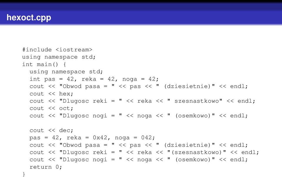 pas << " (dziesietnie)" << endl; cout << hex; cout << "Dlugosc reki = " << reka << " szesnastkowo" << endl; cout << oct; cout << "Dlugosc nogi