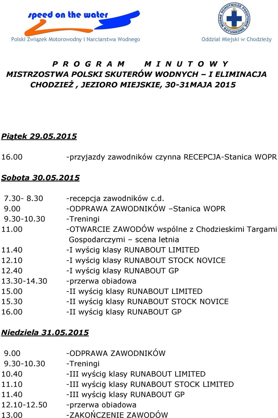 00 -OTWARCIE ZAWODÓW wspólne z Chodzieskimi Targami Gospodarczymi scena letnia 11.40 -I wyścig klasy RUNABOUT LIMITED 12.10 -I wyścig klasy RUNABOUT STOCK NOVICE 12.40 -I wyścig klasy RUNABOUT GP 13.